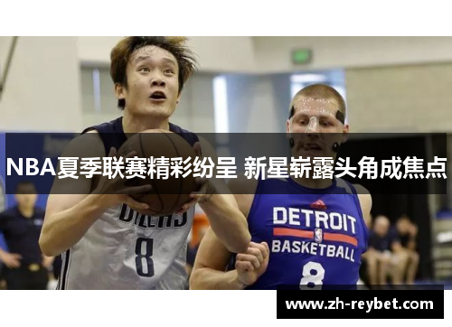 NBA夏季联赛精彩纷呈 新星崭露头角成焦点