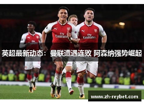 英超最新动态：曼联遭遇连败 阿森纳强势崛起