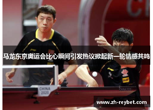 马龙东京奥运会比心瞬间引发热议掀起新一轮情感共鸣